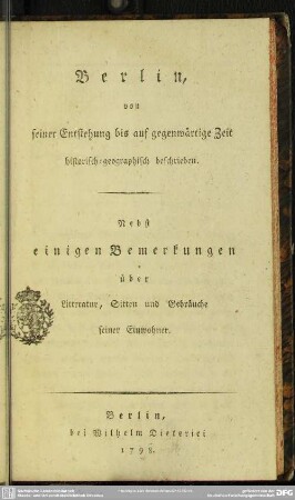 Berlin, von seiner Entstehung bis auf gegenwärtige Zeit : historisch-geographisch beschrieben; Nebst einigen Bemerkungen über Litteratur, Sitten und Gebräuche seiner Einwohner