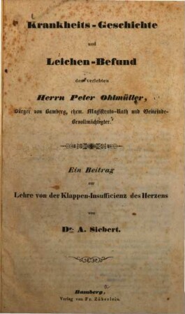 Krankheits-Geschichte und Leichen-Befund des verlebten Herrn Peter Ohlmüller : ein Beitrag zur Lehre von der Klappen-Insuffienz des Herzens