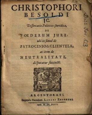 Christophori Besoldi ... Dissertatio Politico-Juridica, De Foederum Jure, ubi in simul de Patrocinio & Clientela, ac item de Neutralitate, disputatur succincte