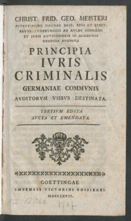 Christ. Frid. Geo. Meisteri Potentissimo Magnae Brit. Regi Et Elect. Bruns. Luneburgico Ab Aulae Consiliis Et Iuris Antecessoris In Academia Georgia Augusta Principia Iuris Criminalis Germaniae Communis Auditorum Usibus Destinata