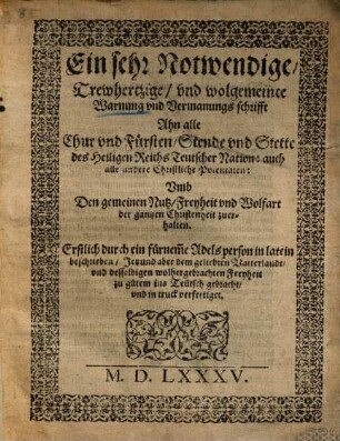 Ein sehr Notwendige, Trewhertzige und wohlgemeinte Warnung und Vermanungsschrifft An alle Chur und Fürsten, Stende un[d] Stette, des Heyligen Reichs Teutscher Nation, auch alle andere Christliche Potentaten, Umb den gemeinen Nutz, Freyheit und Wolfart der gantzen Christenheit zuerhalten