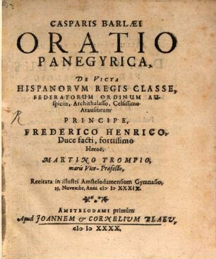 Casparis Barlaei Oratio panegyrica de victa Hispanorum regis classe, federatorum ordinum auspiciis : recitata in illustri Amstelodamensium gymnasio ... anni MDXXXIX