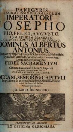Panegyris sacratissimo Romanorum imperatori Josepho ... cum eiusdem mandato ... Albertus Antonius ... Comes de Schwarzburg & Hohenstein ... fidei sacramentum a civitate Goslariensi ... ipsis nonis novembris 1705 ... exigeret ...