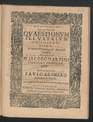 2,7: Quaestionum Illustrium Philosophicarum, In Inclyta Wittebergensi Academia publicis disputationum exercitiis Sub praesidio M. Jacobi Martini Profess: Publ: discussarum Centuria ...