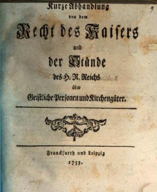 Kurze Abhandlung von dem Recht des Kaisers und der Stände des H.R. Reichs über Geistliche Personen und Kirchengüter