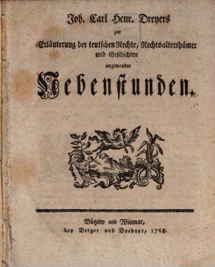 Joh. Carl Henr. Dreyers zur Erläuterung der teutschen Rechte, Rechtsalterthümer und Geschichten angewandte Nebenstunden