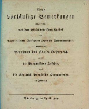 Widerlegung der kurpfalzbayerischen Staatsschriften, welche wider die Freyheit und Unmittelbarkeit der deutschen Reichsritterschaft erschienen sind, 1[,4]. Einige vorläufige Bemerkungen über das, von dem Pfalzbayerischen Kurhof als Beyspiel seines Verfahrens gegen die Reichsritterschaft, angezogene Benehmen des Hauses Oesterreich gegen die Burgauischen Insaßen, und die königlich Preußische Occupationen in Franken