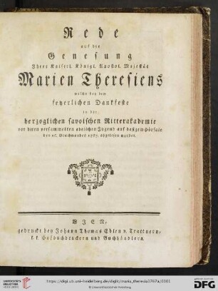 Rede auf die Genesung Ihrer Kaiserl. Königl. Apostol. Majestät Marien Theresiens : welche bey dem feyerlichen Dankfeste in der herzoglichen savoischen Ritterakademie vor deren versammelten adelichen Jugend auf dasigem Hörsale den 16. Brachmondes 1767. abgelesen worden