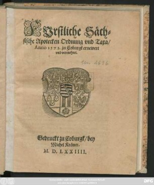 FVrstliche Säch=||sische Apotecken Ordnung vnd Taxa/|| Anno 1573. zu Coburgk ernewert || vnd vermehret.||