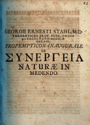 Georgii Ernesti Stahl, M. D. Theoretices Prof. Publ. Ordin. p.t. Facultatis Medicae Decani, Propempticon Inaugurale De Synergeia Naturae In Medendo