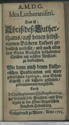 Idea Lutheranismi. Das ist: Abriß deß Lutherthums, auß denen selbsteigenen Büchern Lutheri getreülich verfasset ... Wie dann auch denen Lutherischen Praedicanten mit einer gründlichern Apologia ...vorgestellt