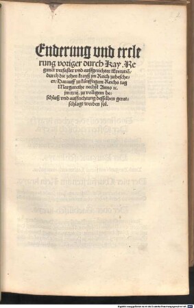 Enderung vnd erclerung voriger durch Kay. Regime[n]t verfaster vnd auffgerichter Executio[n] durch die zehen krayß jm Reich zubescheen Darauff zu künfftigem Reichs tag Margarethe nechst Anno [et]c. jm XXIII. zu volligem beschluß vnd auffrichtung desselben geratschlagt werden sol