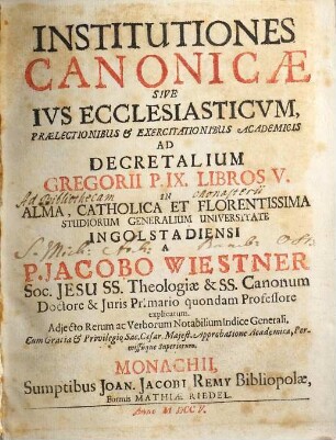 Institutiones Canonicæ Sive Ivs Ecclesiasticvm : Prælectionibus & Exercitationibus Academicis Ad Decretalium Gregorii P. IX. Libros V. In Alma, Catholica et Florentissima Studiorum Generalium Universitate Ingolstadiensi. Liber I.