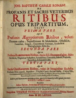 Joh. Baptistae Casalii Romani De Profanis Et Sacris Veteribus Ritibus : Opus Tripartitum, Cuius Prima Pars Agit de Profanis Aegyptiorum Ritibus, ... Secunda Pars Agit de Profanis Romanorum Ritibus, ... Tertia Pars Agit de Sacris Christianorum Ritibus, ...
