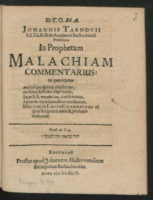 Johannis Tarnovii S.S. Th. D. & in Academia Rostochiensi Professoris In Prophetam Malachiam Commentarius : in quo textus analysi perspicua illustratur, ex fonte hebraeo explicatur, locis S.S. parallēlois confirmatur, a pravis expositionibus vindicatur, Usus vero in Locis Communibus ex ipsa Scriptura natis & probatis indicatur