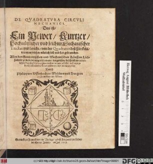 De Quadratura Circuli Mechanici. Das ist Ein Newer/ Kurtzer/ Hochnützlicher und leichter Mechanischer Tractat und bericht/ von der Quadratur deß Circkels : wie man solchen nützlich soll und kan gebrauchen