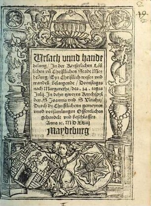Ursach vnnd handedelung Jn der Keyserlichen Löblichen vn[d] Christlichen Stadt Meydeburg Eyn Christlich wesen vnd wandell belangende Dornstages nach Margarethe des. 14. tages Julij. Jn dehn tzweyen Kyrchspylden. S Joannis vnd S VIrichs Durch dy Christlichenn gemeynen vnnd vorsammlungen Offentlichen gehandelt vnd beschlossen, Anno etc. MDXXiiij