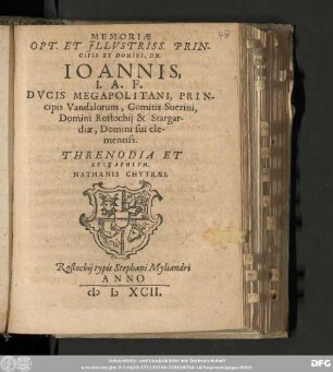 MEMORIAE || OPT. ET JLLVSTRISS. PRIN-||CIPIS ET DOMINI, DN.|| IOANNIS,|| I. A. F.|| DVCIS MEGAPOLITANI, PRIN-||cipis Vandalorum, Comitis Suerini,|| ... THRENODIA ET || EPITAPHIVM.|| NATHANIS CHYTRAEI.||