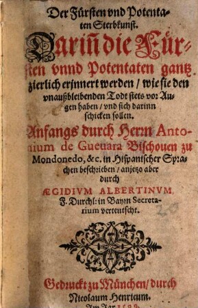 Der Fürsten vnd Potentaten Sterbkunst : Darin[n] die Fürsten vnnd Potentaten gantz zierlich erinnert werden, wie sie den vnausbleibenden Todt stets vor Augen haben, vnd sich darin schicken sollen