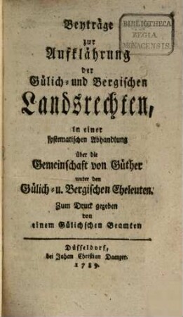 Beyträge zur Aufklährung der Gülich- und Bergischen Landsrechten : in einer systematischen Abhandlung über die Gemeinschaft von Güther unter den Gülich- u. Bergischen Eheleuten