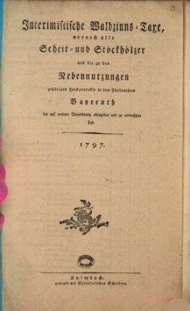 Intermistische Waldzinns-Taxe, wornach alle Scheit- und Stöckhölzer und die zu den Nebennutzungen gehörigen Forstprodukte in dem Fürstenthum Bayreuth bis auf weiter Verordnung abzugeben und zu verrechnen sind