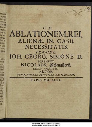 Ablationem. Rei. Alienae. In. Casu. Necessitatis. Praeside. Joh. Georg. Simone. D. Defendet. Nicolaus. Schmalhorst. Bielf. Westph. Autor. Ienae. Die. XXX. Septembr. A.C. M.DC.LXXV.