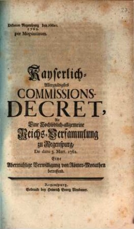 Kayserlich Allergnädigstes Commissions-Decret, An Eine Hochlöblich-allgemeine Reichs-Versammlung zu Regenspurg, De dato 3. Mart. 1762, Eine Abermahlige Verwilligung von Römer-Monathen betreffend