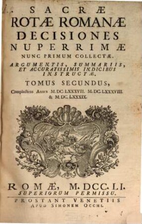 Sacrae Rotae Romanae Decisiones Nuperrimae : Nunc Primum Collectae, Argumentis, Summariis, Et Accuratissimis Indicibus Instructae. 2, Complectens Annos M.DC.LXXXVII. M.DC.LXXXVIII. & M.DC.LXXXIX.