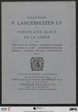 Collections P. Langerhuizen Lzn : porcelaine bleue de la Chine ; porcelaine de l'Amstel ; céramiques diverses tabatières en "Saxe" ; argenterie d'étagère marbres ; bronzes ; meubles ; pendules, etc. ; la vente aura lieu à Amsterdam les 25 - 26 février 1919 ... Sous la direction de Frederik Muller & Cie (Ant. W. M. Mensing)