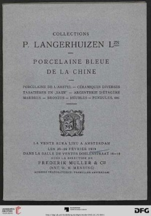 Collections P. Langerhuizen Lzn : porcelaine bleue de la Chine ; porcelaine de l'Amstel ; céramiques diverses tabatières en "Saxe" ; argenterie d'étagère marbres ; bronzes ; meubles ; pendules, etc. ; la vente aura lieu à Amsterdam les 25 - 26 février 1919 ... Sous la direction de Frederik Muller & Cie (Ant. W. M. Mensing)