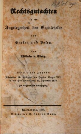 Rechtsgutachten in der Angelegenheit des Erzbischofs von Gnesen und Posen : Nebst einer Zugabe: Allocution Sr. Heiligkeit des Papstes Gregor XVI. in dem Consistorium vom 13. September 1838 ; im Original und Uebersetzung