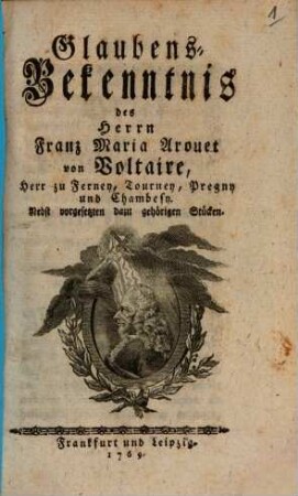 Glaubens-Bekenntnis des Herrn Franz Maria Arouet von Voltaire, Herr zu Ferney, Tourney, Pregny und Chambesy : Nebst vorgesetzten dazu gehörigen Stücken