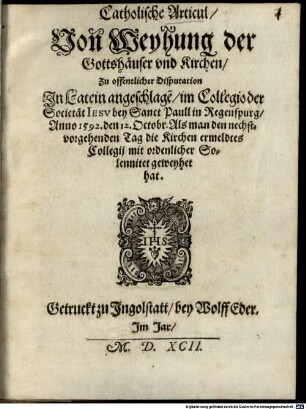 Catholische Articul, Von Weyhung der Gottshäuser vnd Kirchen : Zu offentlicher Disputation In Latein angeschlage[n], im Collegio der Societät Iesv bey Sanct Paull in Regenspurg, Anno 1592. den 12. Octobr. ...
