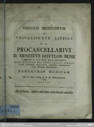 Ordinis Medicorum In Universitate Lipsica H. T. Procancellarius D. Ernestus Gottlob Bose Therap. P. P. O. Fac. Med. Decanus ... Panegyrin Medicam Ad. D. XXII. Iunii A. O. R. MDCCLXXXVII. Indicit : De suctione, infido calculum extrahendi auxilio
