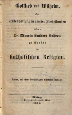 Gottlieb und Wilhelm, oder: Unterhaltungen zweier Protestanten über Dr. Martin Luthers Lehren zu Gunsten der katholischen Religion