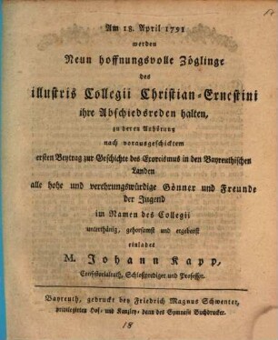 Am 18. April 1791 werden Neun hoffnungsvolle Zöglinge des illustris Collegii Christian-Ernestini ihre Abschiedsreden halten, zu deren Anhörung nach vorausgeschicktem ersten Beytrag zur Geschichte des Exorcismus in den Bayreuthischen Landen alle ... Gönner ... im Namen des Collegii ... einladet M. Johann Kapp, Consistorialrath, Schloßprediger und Professor