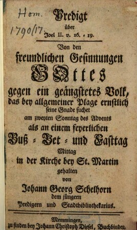 Predigt über Joel II. v. 16. - 19. Von den freundlichen Gesinnungen Gottes gegen ein geängstetes Volk, das bey allgemeiner Plage ernstlich seine Gnade suchet am zweyten Sonntag des Advents als an einem feyerlichen Buß- Bet- und Fasttag Mittag in der Kirche bey St. Martin