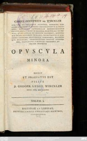 Volvm. I.: Caroli Godofredi De Winckler Ivr. Vtr Et Philosoph. Doctoris ... Facvltatis Ivridicae Ordinarii Et Decani Perpetvi Opvscvla Minora