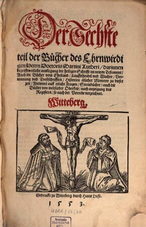 Der ... Teil der Bücher des Ehrnwirdigen Herrn Doctoris Martini Lutheri ..., 6. ... darinnen begriffen etliche auslegung der heiligen Schrifft im newen Testament Auch die Bücher vom Ehestand Kauffshendel vnd Wucher Vermanung vnd Trostschrifften Historien etlicher Merterer zu dieser zeit ... Streitbücher auch die Bücher von weltlicher Oberkeit ...