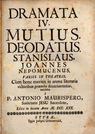 Dramata quattuor : Mutius, Deodatus, Stanislaus, Joannes Nepomucenus variis in theatris ... exhibita