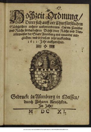 Hochzeit Ordnung/ Derer sich auff der Churfürstlichen Sächßischen anhero wolverordenten Herren Cantzler und Räthe sonderbahren Befehl drey Räthe und Viertelsmeister der Stadt Altenburg mit einander verglichen/ und in diesem jetzt lauffenden 1611. Jahr auffgerichtet