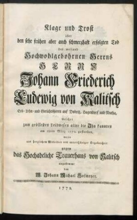 Klage und Trost über den sehr frühen ... Tod des ... Herrn Johann Friederich Ludewig von Kalitsch ... welcher ... am 18ten März 1772 gestorben, wurde aus herzlichem Mitleiden und unterthäniger Ergebenheit gegen das Hochadeliche Trauerhaus von Kalitsch angestimmt von M. Johann Michael Hofmeyer