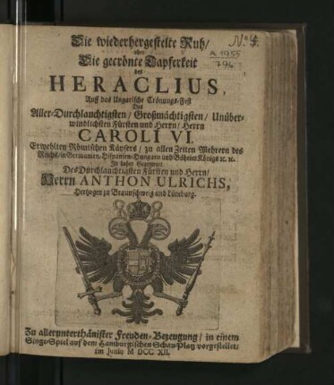 Die wiederhergestelte Ruh/ oder Die gecrönte Tapferkeit des Heraclius : Auff das Ungarische Crönungs-Fest Des ... Herrn Caroli VI. Erwehlten Römischen Käysers ... In hoher Gegenwart Des ... Herrn Anthon Ulrichs, Hertzogen zu Braunschweig und Lüneburg. Zu ... Freuden-Bezeugung/ in einem Singe-Spiel auf dem Hamburgischen Schau-Platz vorgestellet/ Im Junio MDCCXII