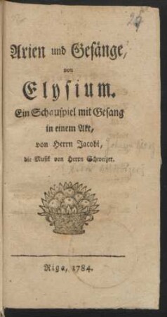 Arien und Gesänge, von Elysium. : Ein Schauspiel mit Gesang in einem Akt, von Herrn Jacobi,