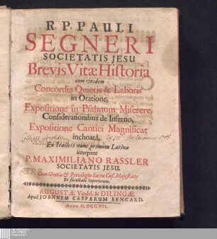 R. P. Pauli Segneri Societatis Jesu Brevis Vitæ Historia cum ejusdem Concordia Quietis & Laboris in Oratione, Expositione in Psalmum Miserere, Considerationibus de Inferno, Expositione Cantici Magnificat