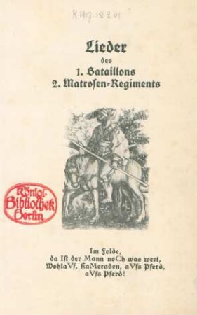 Lieder des 1. Bataillons 2. Matrosen-Regiments : im Felde, da ist der Mann noch was wert, wohlauf, Kameraden, aufs Pferd, aufs Pferd