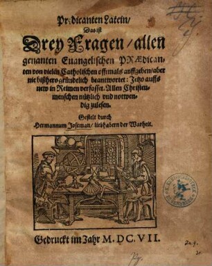 Pr[a]edicanten Latein, Das ist Drey Fragen, allen genanten Euangelischen Praedicanten von vielen Catholischen offtmals auffgeben, aber nie bißhero gründtlich beantwortet : Jetzo auffs new in Reimen verfasset ...