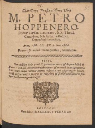 Clarißimo Praestantissimo Viro M. Petro Hoppenero, Poëtae Caesar. Laureato, S.S. Theol. Candidato, Scholae Patriae Rostoch. Conrectori renunciato : Anno. M.DC.XV. 7. Non. Mai.