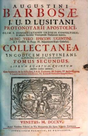 Augustini Barbosae, I. U. D. Lusitani, ... Collectanea In Codicem Justiniani : ex Doctoribus tum priscis, tum neotericis ; Opus tam in scholis, quàm in foro versantibus apprimè necessarium, ac utile, 2. Librum Quartum, Quintum ejusdem Codicis continens ...