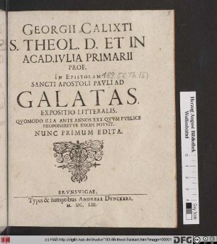 Georgii Calixti ... In Epistolam Sancti Apostoli Pauli Ad Galatas. Expositio Litteralis : Quomodo Illa Ante Annos XXX. Quum Publice Proponeretur Excipi Potuit